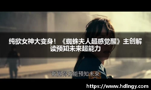 NG娱乐：纯欲女神大变身！《蜘蛛夫人超感觉醒》主创解读预知未来超能力